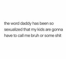 None of my kids can ever call me daddy