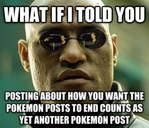 Oh you want the Pokemon posts to end do you