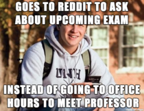 So apparently College Freshman is a redditor I just spotted him on my universitys subreddit page