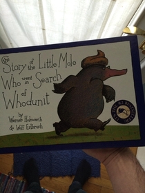 So my girlfriend is a nanny and was reading to a  year old when she found this book at the bottom of the stack Its about a mole trying to figure out who took a shit on its head