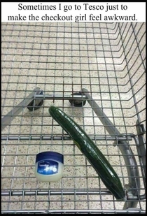 Sometimes I go to Tesco just to make the checkout girl feel awkward