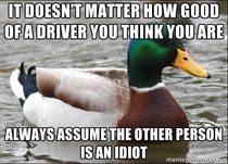 The best piece of advice my Mother gave me while I was learning to drive