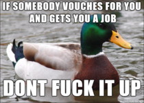 They put their reputation on the line to get you hired dont screw them over