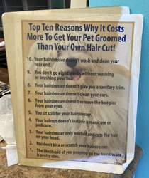 This fun swipe shows a dog groomer who was sick of peoples snarky remarks like WOW it costs less to cut MY hair than my DOGs hair  So they made this clever sign as a price justification
