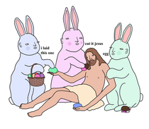 Today is the day we celebrate the Easter bunnies bringing Jesus back to life by feeding him their freshly laid eggs