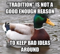 Tradition is not a good enough reason to keep bad ideas around