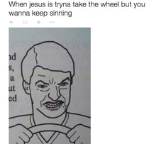 When Jesus is trying to take the wheel