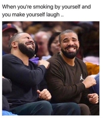 When youre smoking by yourself and you make yourself laugh