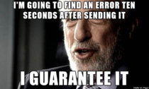 Whenever I send an email  minutes of checking run it through two other people check it for another  minutes send