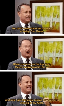 You dont understand the pressure of being Tom Hanks