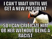 You really cant criticize him without being accused of racism or watching Fox
