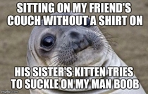 Your cat licked your nipple As a guy I think this was worse